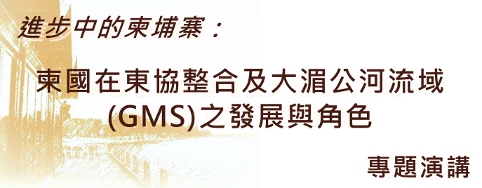 5/25 「進步中的柬埔寨：柬國在東協整合及大湄公河流域(GMS)之發展與角色」專題演講 Speech on “Cambodia, Its Development, and Regional Integration in the GMS and ASEAN – A Work in Progress”