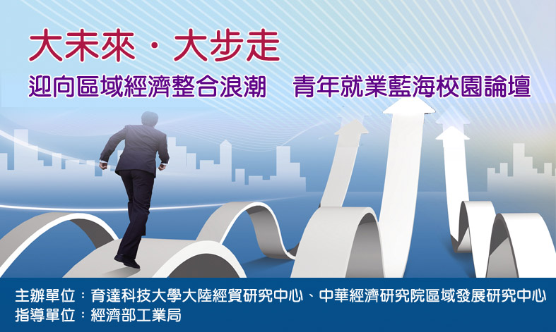 標題-大未來 大步走--迎向區域經濟整合浪潮 青年就業藍海校園論壇（育達科技大學大陸經貿研究中心）